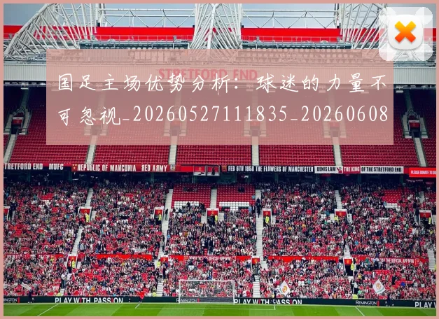 国足主场优势分析：球迷的力量不可忽视_20260527111835_20260608142830