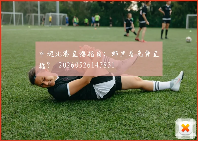中超比赛直播指南：哪里看免费直播？_20260526143831