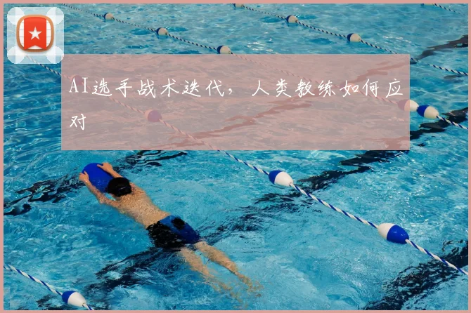 AI选手战术迭代，人类教练如何应对