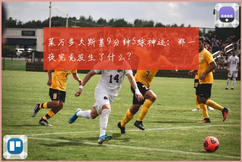 莱万多夫斯基9分钟5球神迹：那一夜究竟发生了什么？