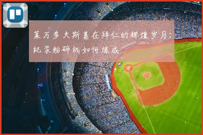 莱万多夫斯基在拜仁的辉煌岁月:纪录粉碎机如何炼成