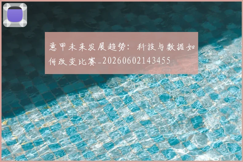 意甲未来发展趋势：科技与数据如何改变比赛_20260602143455