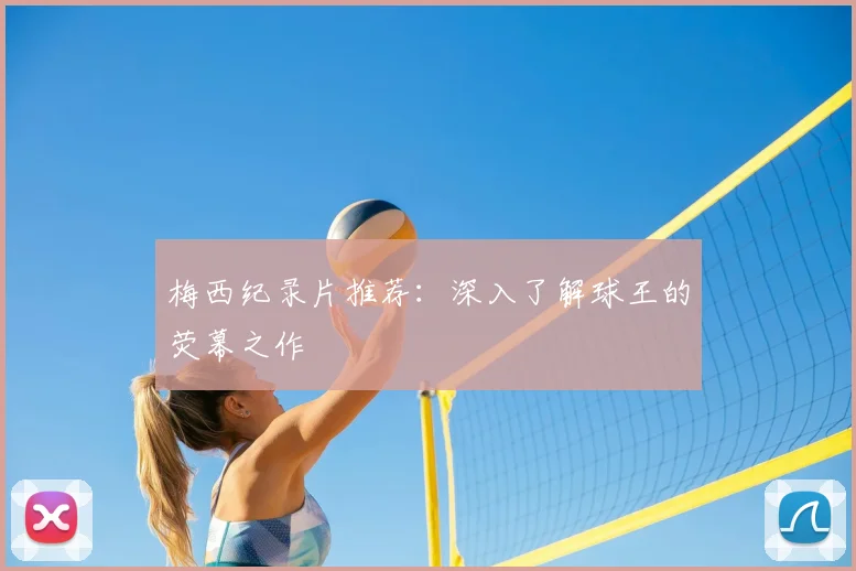梅西纪录片推荐:深入了解球王的荧幕之作