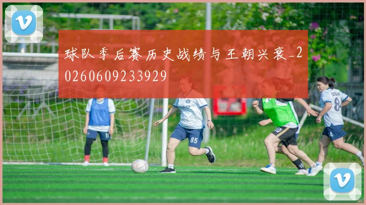 球队季后赛历史战绩与王朝兴衰_20260609233929